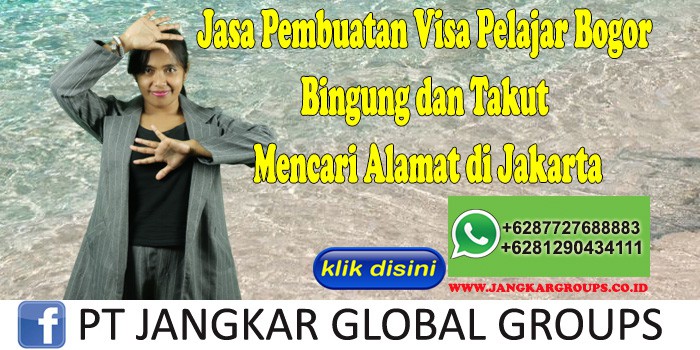 Jasa Pembuatan Visa Pelajar Bogor Bingung dan Takut Mencari Alamat di Jakarta