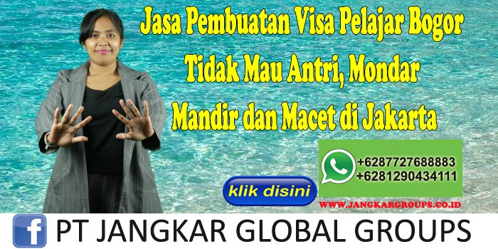 Jasa Pembuatan Visa Pelajar Bogor Tidak Mau Antri, Mondar Mandir dan Macet di Jakarta