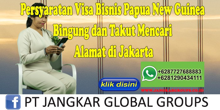 Persyaratan Visa Bisnis Papua New Guinea Bingung dan Takut Mencari Alamat di Jakarta