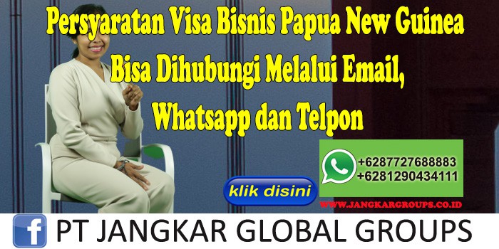 Persyaratan Visa Bisnis Papua New Guinea Bisa Dihubungi Melalui Email, Whatsapp dan Telpon