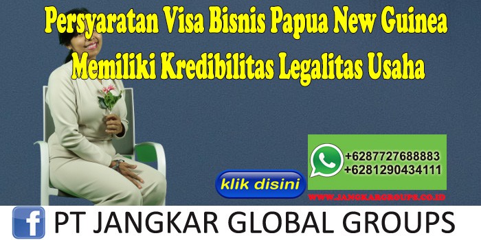 Persyaratan Visa Bisnis Papua New Guinea Memiliki Kredibilitas Legalitas Usaha