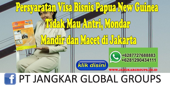 Persyaratan Visa Bisnis Papua New Guinea Tidak Mau Antri, Mondar Mandir dan Macet di Jakarta