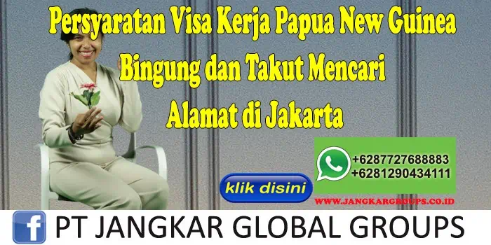 Persyaratan Visa Kerja Papua New Guinea Bingung dan Takut Mencari Alamat di Jakarta