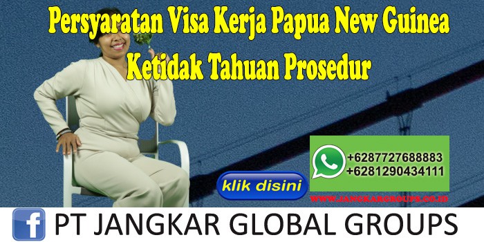 Persyaratan Visa Kerja Papua New Guinea Ketidak Tahuan Prosedur