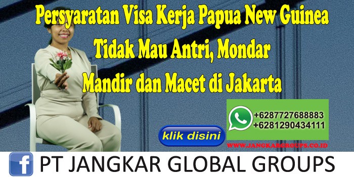 Persyaratan Visa Kerja Papua New Guinea Tidak Mau Antri, Mondar Mandir dan Macet di Jakarta