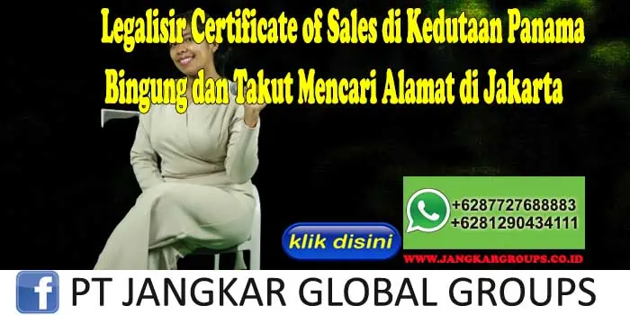 Legalisir Certificate of Sales di Kedutaan Panama Bingung dan Takut Mencari Alamat di Jakarta