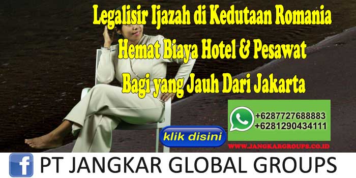 Legalisir Ijazah di Kedutaan Romania Hemat Biaya Hotel & Pesawat Bagi yang Jauh Dari Jakarta
