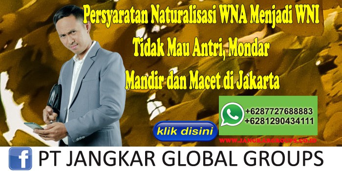 Persyaratan Naturalisasi WNA Menjadi WNI Tidak Mau Antri, Mondar Mandir dan Macet di Jakarta