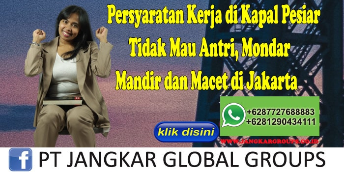 Persyaratan Kerja di Kapal Pesiar Tidak Mau Antri, Mondar Mandir dan Macet di Jakarta