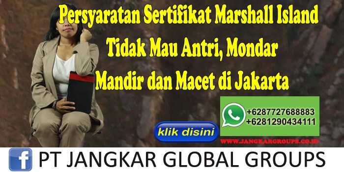 Persyaratan Sertifikat Marshall Island Tidak Mau Antri, Mondar Mandir dan Macet di Jakarta