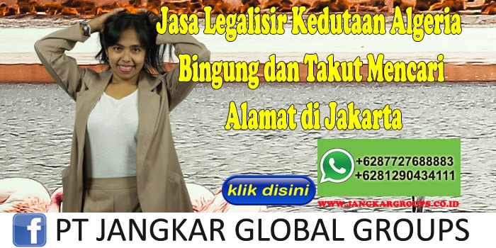 Jasa Legalisir Kedutaan Algeria Bingung dan Takut Mencari Alamat di Jakarta