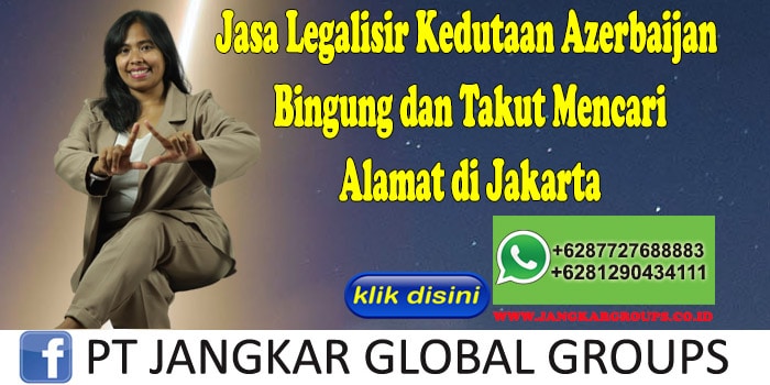Jasa Legalisir Kedutaan Azerbaijan Bingung dan Takut Mencari Alamat di Jakarta