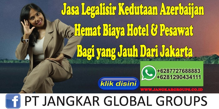Jasa Legalisir Kedutaan Azerbaijan Hemat Biaya Hotel & Pesawat Bagi yang Jauh Dari Jakarta