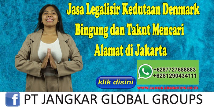 Jasa Legalisir Kedutaan Denmark Bingung dan Takut Mencari Alamat di Jakarta
