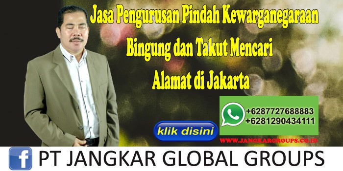 Jasa Pengurusan Pindah Kewarganegaraan Bingung dan Takut Mencari Alamat di Jakarta
