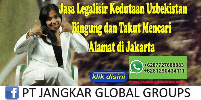 Jasa Legalisir Kedutaan Uzbekistan Bingung dan Takut Mencari Alamat di Jakarta