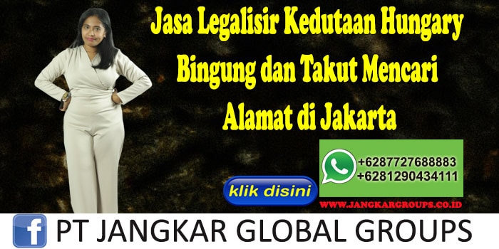 Jasa Legalisir Kedutaan Hungary Bingung dan Takut Mencari Alamat di Jakarta