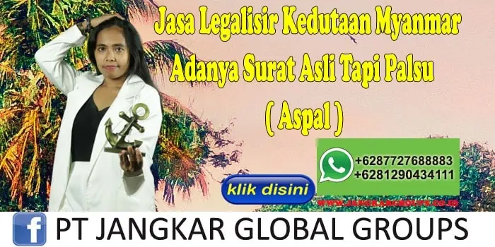 Jasa Legalisir Kedutaan Myanmar Adanya Surat Asli Tapi Palsu ( Aspal )