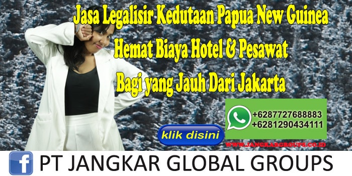 Jasa Legalisir Kedutaan Papua New Guinea Hemat Biaya Hotel & Pesawat Bagi yang Jauh Dari Jakarta