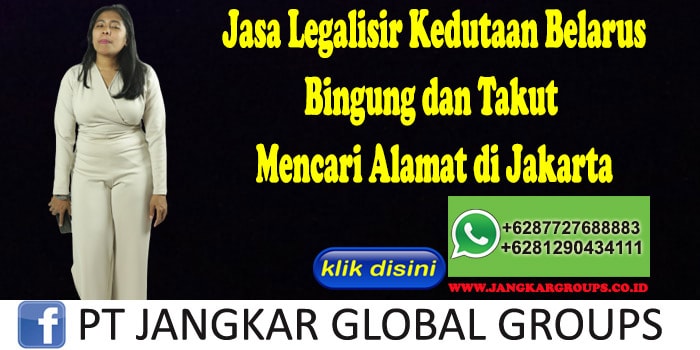 Jasa Legalisir Kedutaan Belarus Bingung dan Takut Mencari Alamat di Jakarta