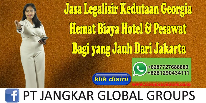 Jasa Legalisir Kedutaan Georgia Hemat Biaya Hotel & Pesawat Bagi yang Jauh Dari Jakarta
