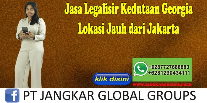 Jasa Legalisir Kedutaan Georgia Lokasi Jauh dari Jakarta