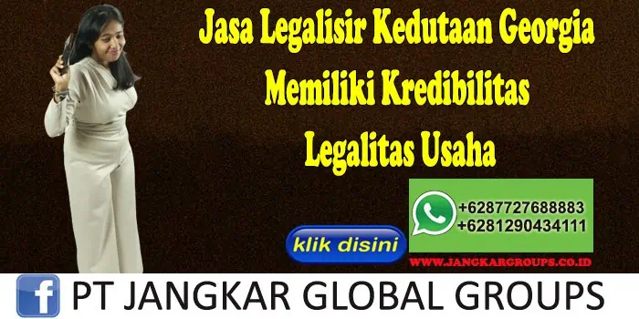 Jasa Legalisir Kedutaan Georgia Memiliki Kredibilitas Legalitas Usaha