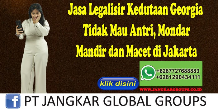 Jasa Legalisir Kedutaan Georgia Tidak Mau Antri, Mondar Mandir dan Macet di Jakarta