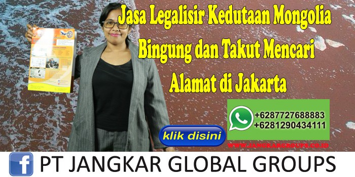 Jasa Legalisir Kedutaan Mongolia Bingung dan Takut Mencari Alamat di Jakarta