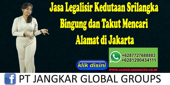 Jasa Legalisir Kedutaan Srilangka Bingung dan Takut Mencari Alamat di Jakarta