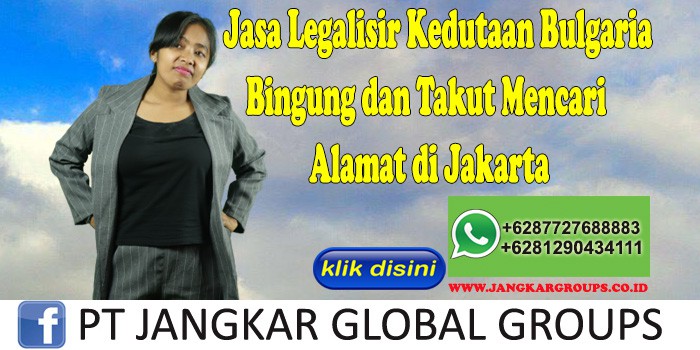 Jasa Legalisir Kedutaan Bulgaria Bingung dan Takut Mencari Alamat di Jakarta