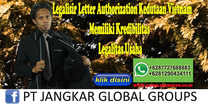 Legalisir Letter Authorization Kedutaan Vietnam Memiliki Kredibilitas Legalitas Usaha