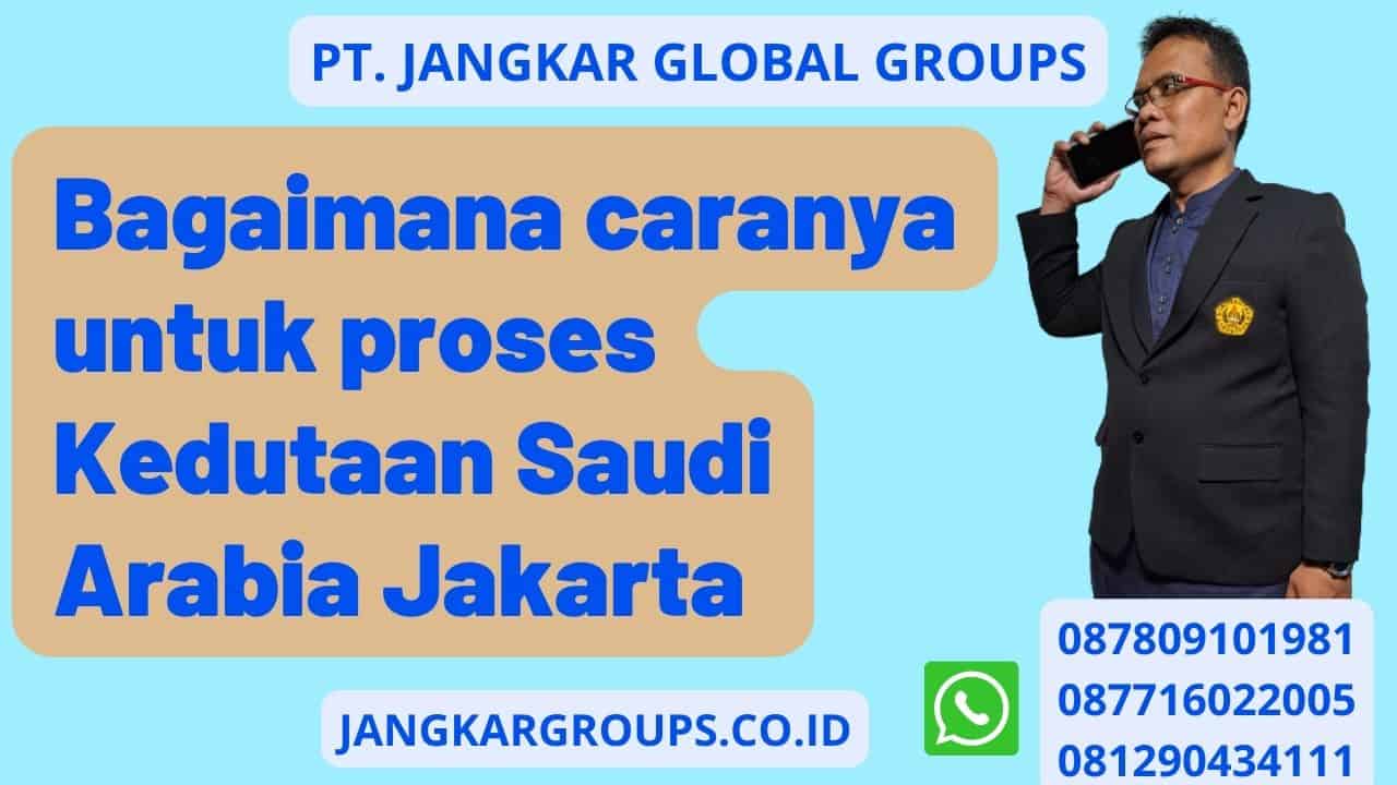 Bagaimana caranya untuk proses Kedutaan Saudi Arabia Jakarta
