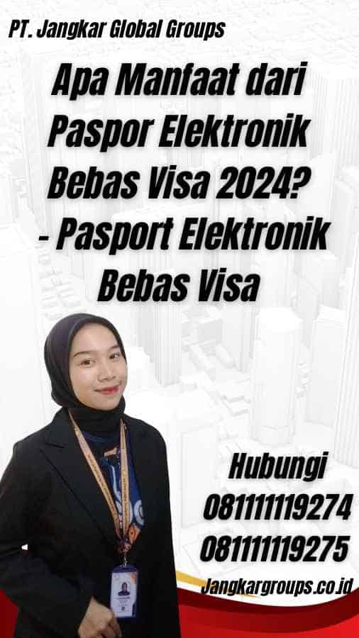 Apa Manfaat dari Paspor Elektronik Bebas Visa 2024? - Pasport Elektronik Bebas Visa