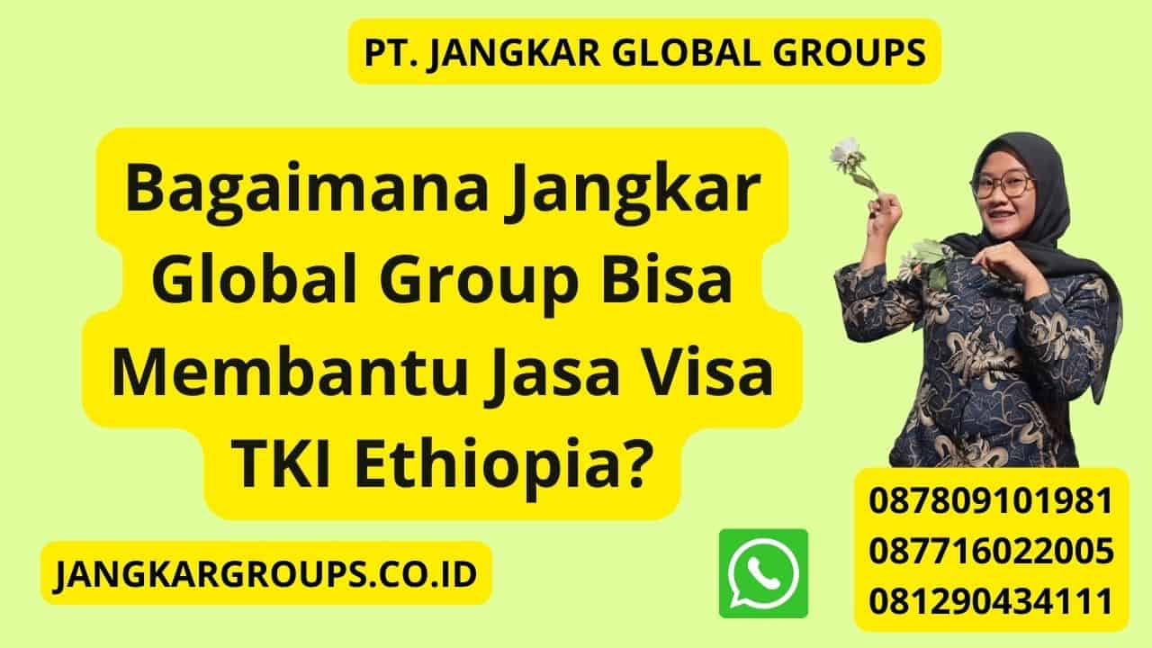 Bagaimana Jangkar Global Group Bisa Membantu Jasa Visa TKI Ethiopia?
