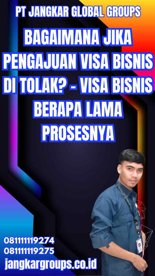 Bagaimana Jika Pengajuan Visa Bisnis Di tolak? - Visa Bisnis Berapa Lama Prosesnya