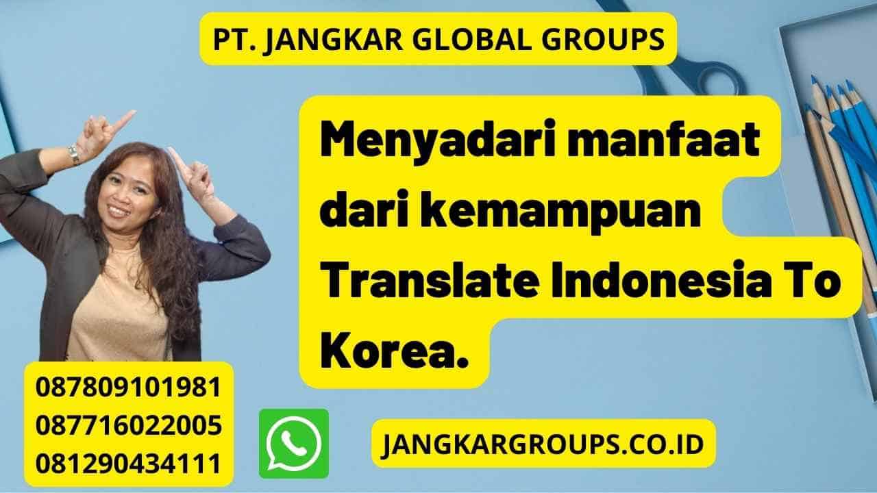 Menyadari manfaat dari kemampuan Translate Indonesia To Korea.