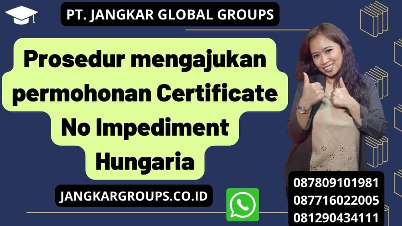 Prosedur mengajukan permohonan Certificate No Impediment Hungaria