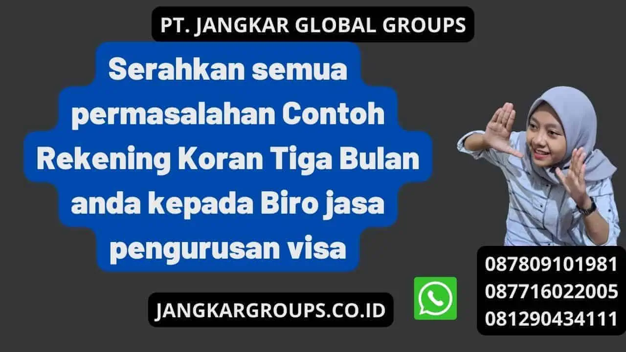 Serahkan semua permasalahan Contoh Rekening Koran Tiga Bulan anda kepada Biro jasa pengurusan visa