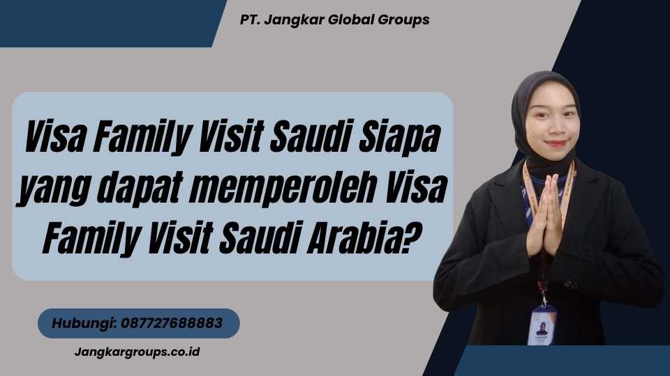 Visa Family Visit Saudi Siapa yang dapat memperoleh Visa Family Visit Saudi Arabia?