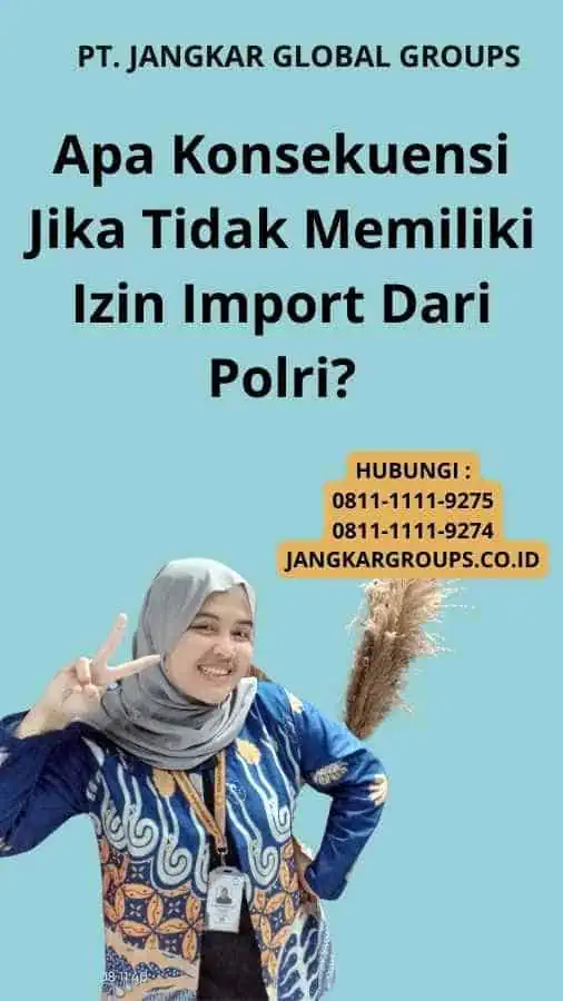 Apa Konsekuensi Jika Tidak Memiliki Izin Import Dari Polri?