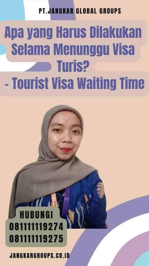 Apa yang Harus Dilakukan Selama Menunggu Visa Turis - Tourist Visa Waiting Time