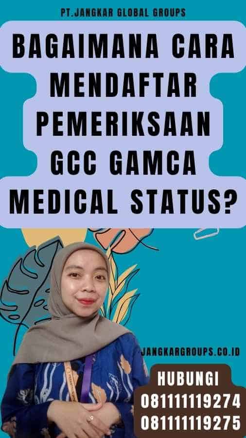 Bagaimana Cara Mendaftar Pemeriksaan Gcc Gamca Medical Status