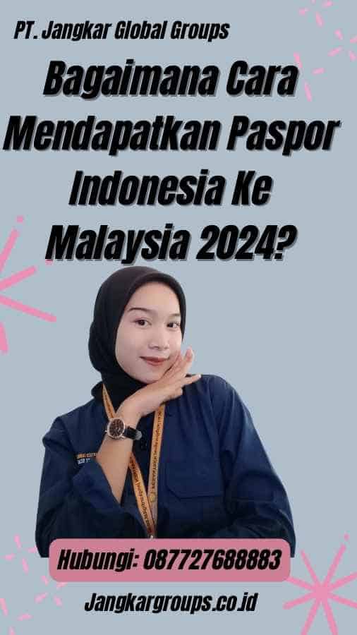 Bagaimana Cara Mendapatkan Paspor Indonesia Ke Malaysia 2024?