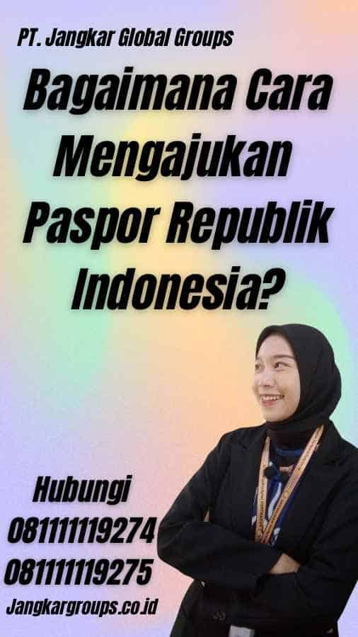 Bagaimana Cara Mengajukan Paspor Republik Indonesia?