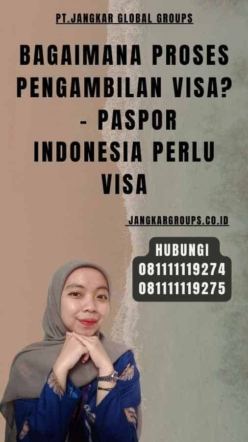 Bagaimana Proses Pengambilan Visa - Paspor Indonesia Perlu Visa