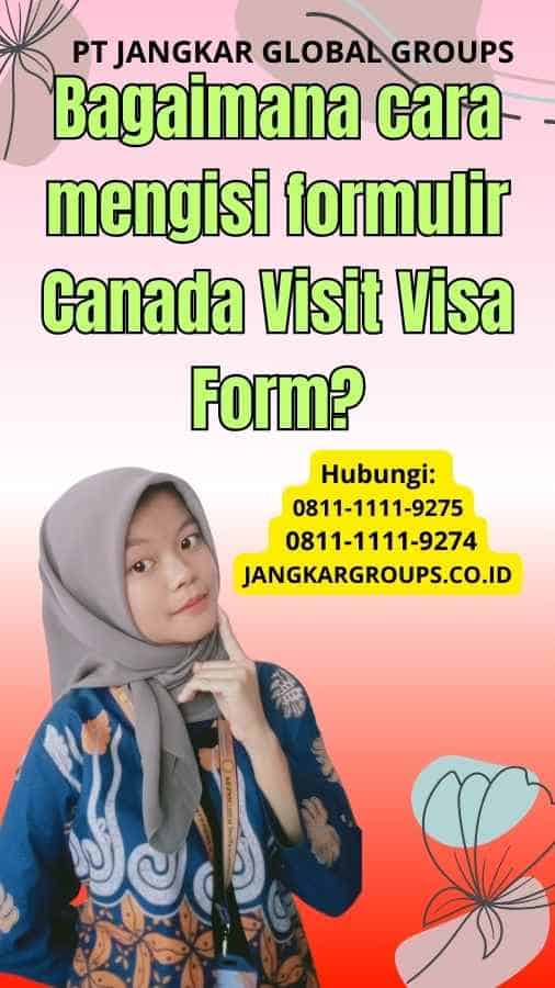Bagaimana cara mengisi formulir Canada Visit Visa Form