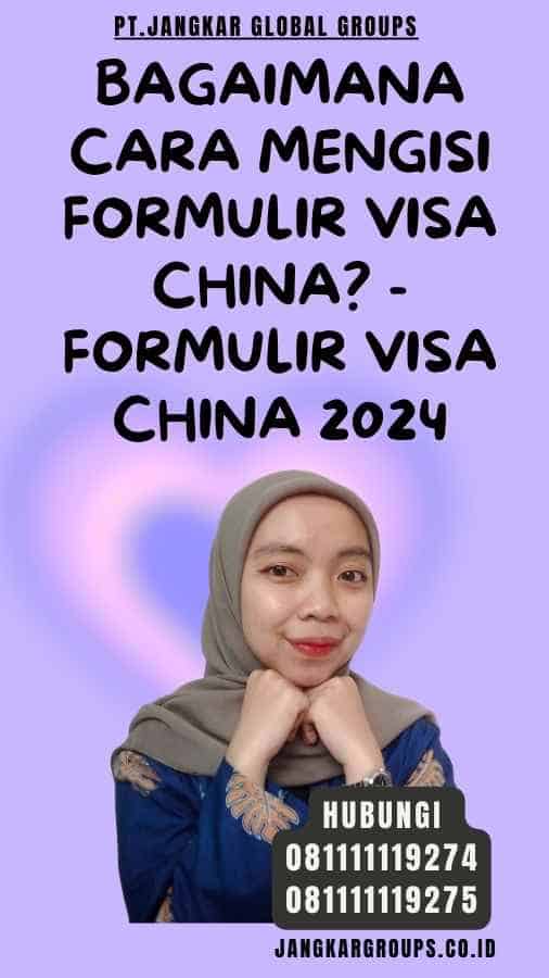 Bagaimana cara mengisi formulir visa China - Formulir Visa China 2024