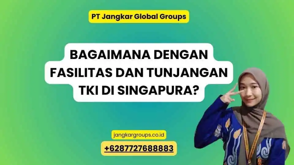 Bagaimana dengan Fasilitas dan Tunjangan TKI di Singapura?