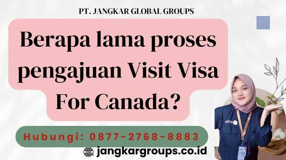 Berapa lama proses pengajuan Visit Visa For Canada